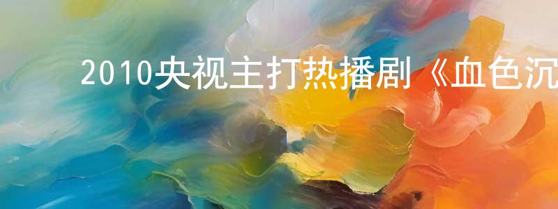 ﻿曹德民的个人主页,﻿2010央视主打热播剧《血色沉香》全34集[国语字幕]迅雷下载_电影天堂